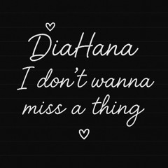 DiaHana I Don’t Wanna Miss a Thing