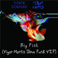 Vince Staples - Big Fish(Vigor Mortis Slime-Punk VIP) [FREE DOWNLOAD]