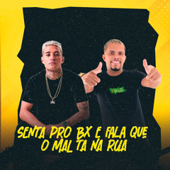 SENTA PRO BX E FALA QUE O MAL TA NA RUA