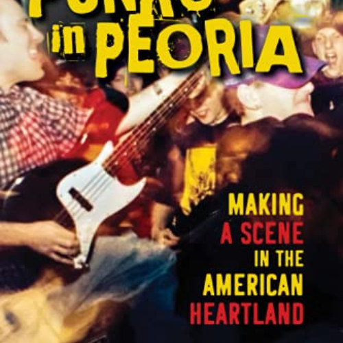 [Get] PDF 📜 Punks in Peoria: Making a Scene in the American Heartland (Music in Amer