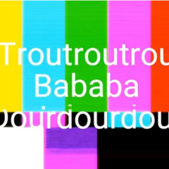 Troutroutroubababadourdourdour