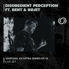 DISOBEDIENT PERCEPTION FT. BENT & BØJET | Vantara Vichitra Series Ep. 13 |