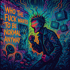 Who the fuck wants to be normal anyway?