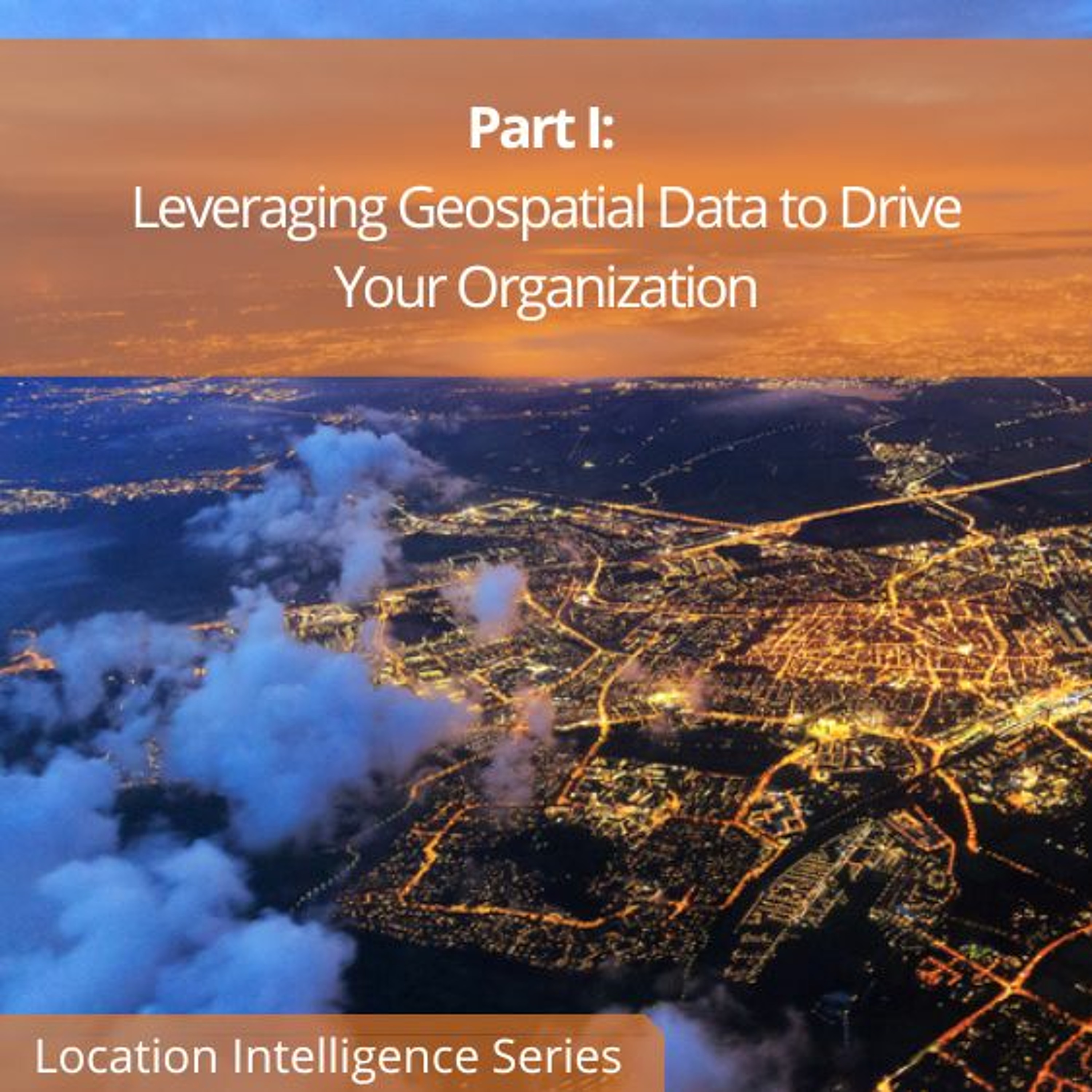 cover of episode Location Intelligence Part I: Leveraging Geospatial Data to Drive Your Organization - Audio Blog