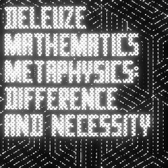 Michael Ardoline - Deleuze, Mathematics, Metaphysics: Difference and Necessity