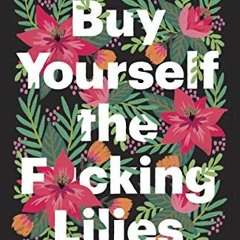 [READ] [EBOOK EPUB KINDLE PDF] Buy Yourself the F*cking Lilies: And Other Rituals to