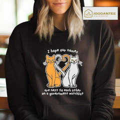 Two Cat Hope Our Names Are Next To Each Other On A Government Watchlist Shirt