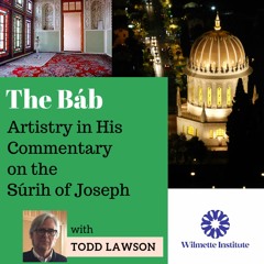 050 Part 1: The Báb’s Artistry in His Commentary on the Súrih of Joseph | Todd Lawson