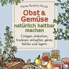 Obst & Gemüse haltbar machen - Einlegen. Einkochen. Trocknen. Entsaften. Milchsäuregärung. Kühlen.