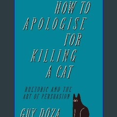 Read$$ 💖 How to Apologise for Killing a Cat: Rhetoric and the Art of Persuasion [KINDLE EBOOK EPUB