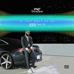 Is That What We On (by Trey Taylor REMIX feat. RJ) 🅴