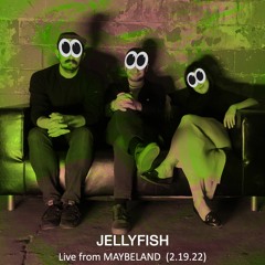 JELLYFISH Live from MAYBELAND (2.19.22)