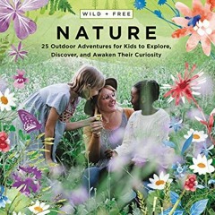 Access EBOOK EPUB KINDLE PDF Wild and Free Nature: 25 Outdoor Adventures for Kids to Explore, Discov