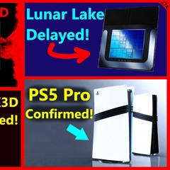 274. Intel Lunar Lake Delayed, Arrow Lake vs 9800X3D, AMD 7600X3D, PS5 Pro Confirmed
