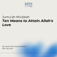 Ten Means to Attain Allah's Love by Shaykh Abu Ishaq Nadeem - Jumuah Khutba 19/07/24