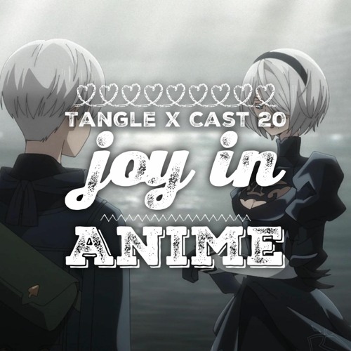 Tangle x Cast 20: Joy in Anime