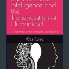 PDF 📖 Synthetic Super Intelligence and the Transmutation of Humankind: A Roadmap to the Singularit