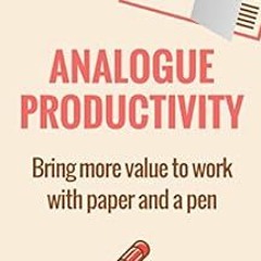 [GET] EPUB KINDLE PDF EBOOK Analogue Productivity: Bring more value to work with paper and a pen by