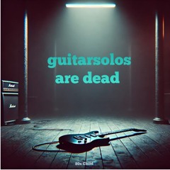 guitarsolos are dead - https://youtu.be/MQhnclAyFLE?feature=shared