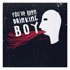 you’ve been drinking boy