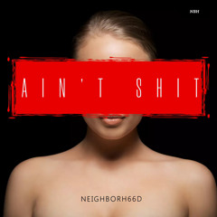 Neighborhood - Ain’t Shit