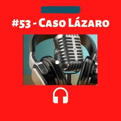 #53 - Caso Lázaro - Ladazap