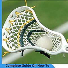 Get KINDLE ✓ LACROSSE FOR BEGINNERS: Complete Guide On How To Play Lacrosse, The Posi