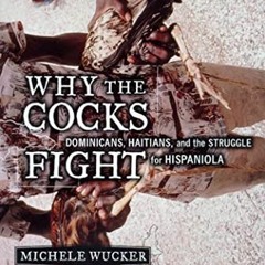 VIEW [EBOOK EPUB KINDLE PDF] Why the Cocks Fight: Dominicans, Haitians, and the Struggle for Hispani