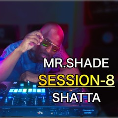 MR.SHADE - SESSION-8 - SHATTA