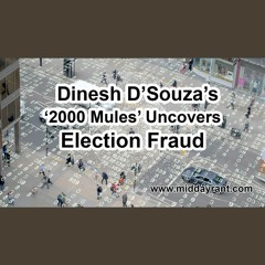 Midday Rant - Dinesh D’Souza’s ‘2000 Mules’ Uncovers Election Fraud