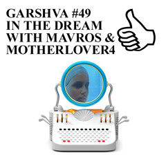 GARSHVA #49 IN THE DREAM WITH MAVROS & MOTHERLOVER4