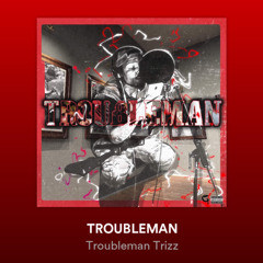 Troubleman Trizz - TROUBLEMAN