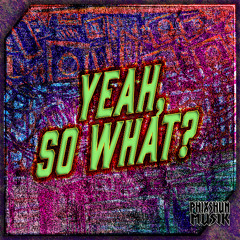 Yeah, So What?