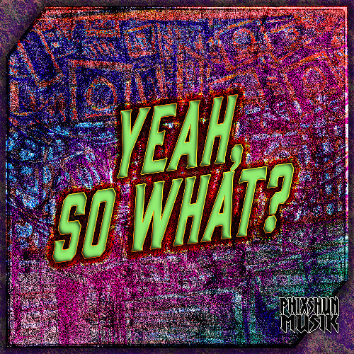 Yeah, So What?