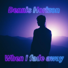 When I fade away