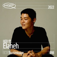 HER 他 Transmission 098: Elaheh