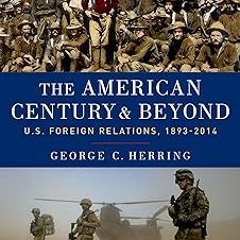 [Read] Online The American Century and Beyond: U.S. Foreign Relations, 1893-2014 (Oxford Histor