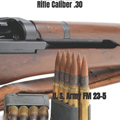 [ACCESS] EBOOK 📩 M1 Garand Rifle Caliber .30: U. S. Army Field Manual 23-5 by  Depar