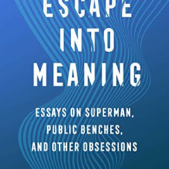 Get PDF 📧 Escape into Meaning: Essays on Superman, Public Benches, and Other Obsessi