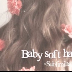 Baby Soft Hair Subliminal ♡*｡