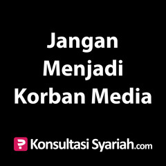 Konsultasi Syariah: Jangan Menjadi Korban Media