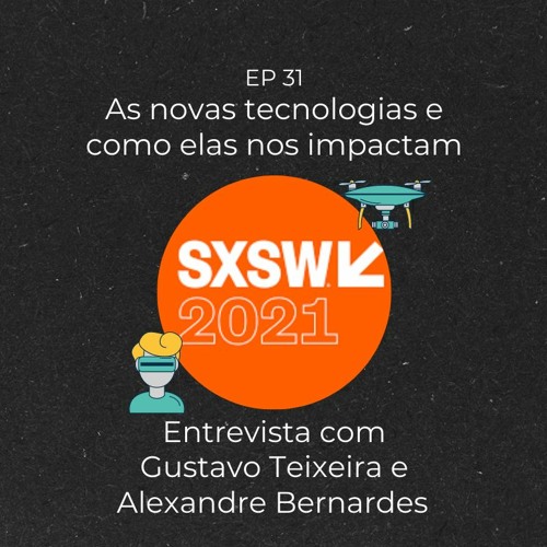 #31 | SXSW, novas tecnologias e como elas nos impactam