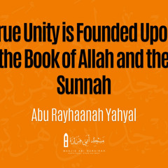 True Unity Is Founded Upon The Book Of Allah And The Sunnah - Abu Rayhaanah Yahya