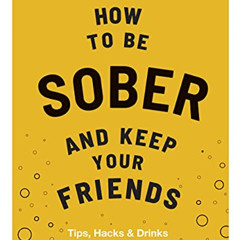 [Download] EBOOK 💌 How to be Sober and Keep Your Friends: Tips, Hacks & Drinks by  F