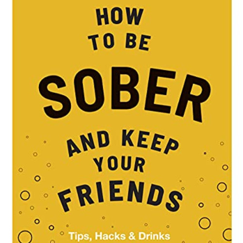 [Download] EBOOK 💌 How to be Sober and Keep Your Friends: Tips, Hacks & Drinks by  F