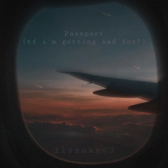 Passport (tf i’m getting sad for?)