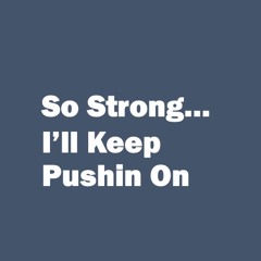 So Strong... I'll Keep Pushin On