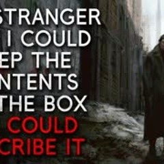 "The stranger said that I could keep the contents of the box if I could describe it" Creepypasta