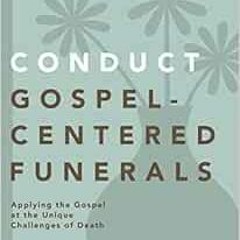 ❤️ Download Conduct Gospel-Centered Funerals: Applying the Gospel at the Unique Challenges of De