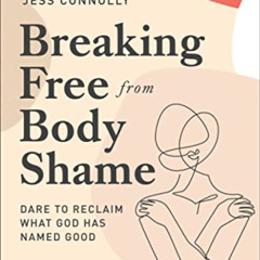 DOWNLOAD EBOOK 🗸 Breaking Free from Body Shame: Dare to Reclaim What God Has Named G